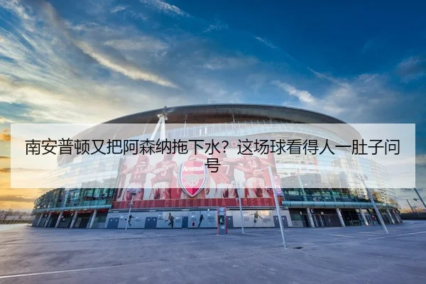 南安普顿又把阿森纳拖下水？这场球看得人一肚子问号