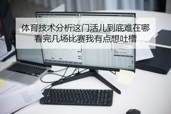 体育技术分析这门活儿到底难在哪 看完几场比赛我有点想吐槽