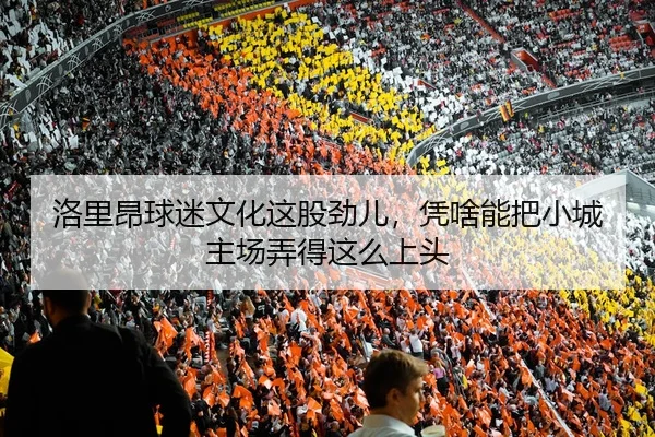 洛里昂球迷文化这股劲儿，凭啥能把小城主场弄得这么上头