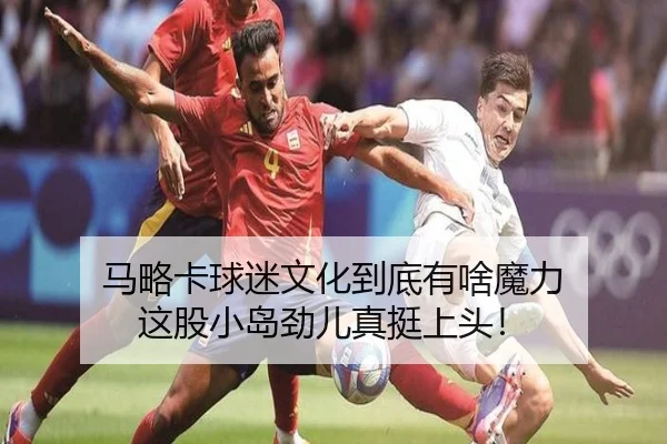 马略卡球迷文化到底有啥魔力 这股小岛劲儿真挺上头！
