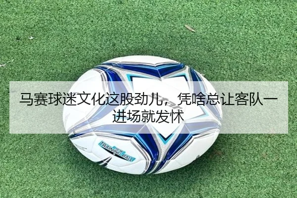 马赛球迷文化这股劲儿，凭啥总让客队一进场就发怵