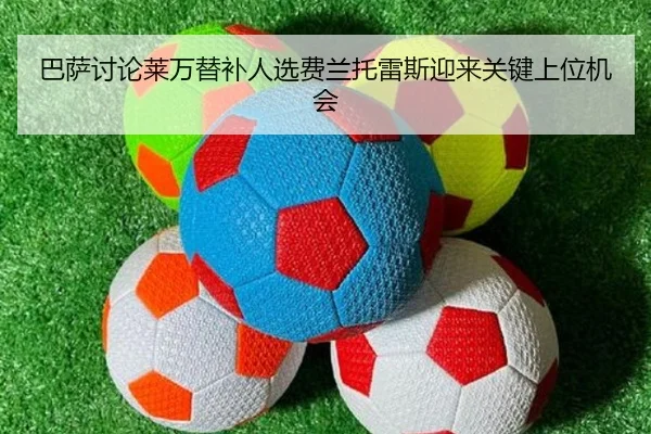 巴萨讨论莱万替补人选费兰托雷斯迎来关键上位机会