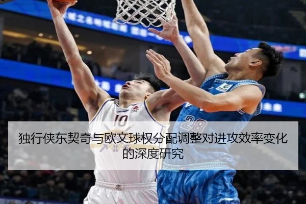 独行侠东契奇与欧文球权分配调整对进攻效率变化的深度研究