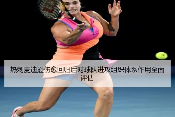 热刺麦迪逊伤愈回归后对球队进攻组织体系作用全面评估