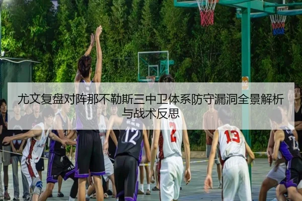 尤文复盘对阵那不勒斯三中卫体系防守漏洞全景解析与战术反思
