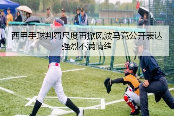 西甲手球判罚尺度再掀风波马竞公开表达强烈不满情绪