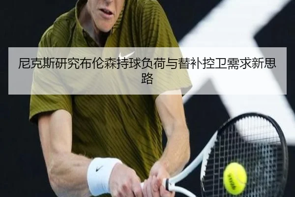 尼克斯研究布伦森持球负荷与替补控卫需求新思路