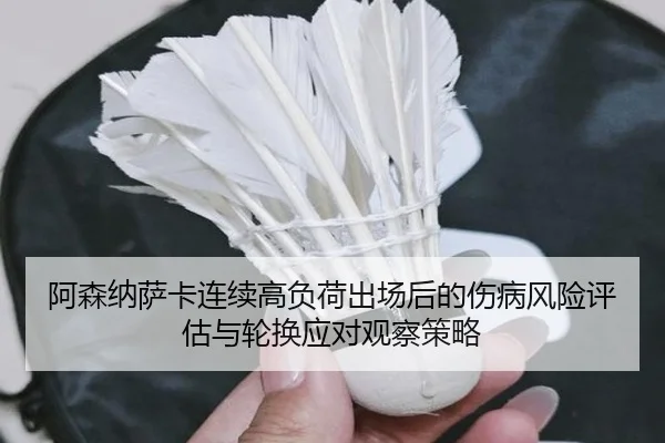 阿森纳萨卡连续高负荷出场后的伤病风险评估与轮换应对观察策略