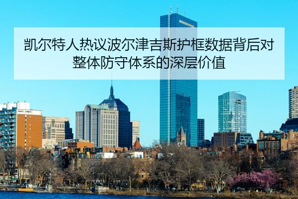 凯尔特人热议波尔津吉斯护框数据背后对整体防守体系的深层价值