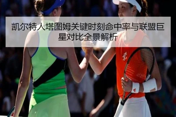 凯尔特人塔图姆关键时刻命中率与联盟巨星对比全景解析