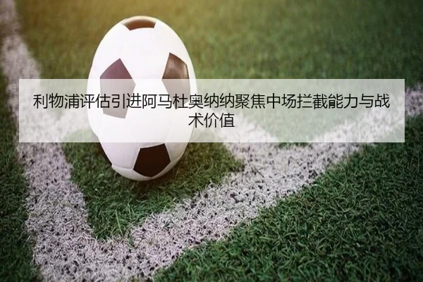 利物浦评估引进阿马杜奥纳纳聚焦中场拦截能力与战术价值
