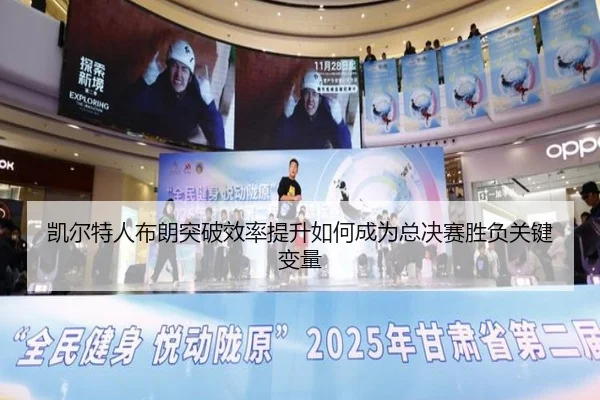 凯尔特人布朗突破效率提升如何成为总决赛胜负关键变量