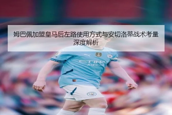 姆巴佩加盟皇马后左路使用方式与安切洛蒂战术考量深度解析