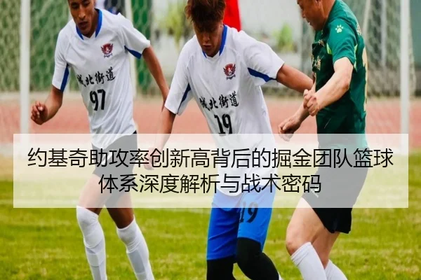 约基奇助攻率创新高背后的掘金团队篮球体系深度解析与战术密码