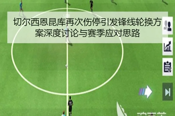 切尔西恩昆库再次伤停引发锋线轮换方案深度讨论与赛季应对思路