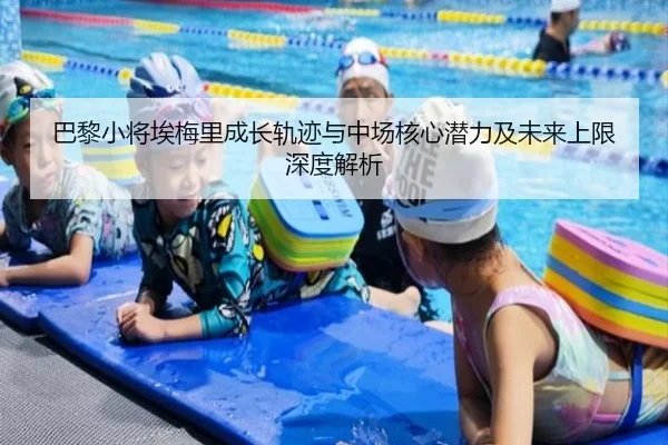 巴黎小将埃梅里成长轨迹与中场核心潜力及未来上限深度解析