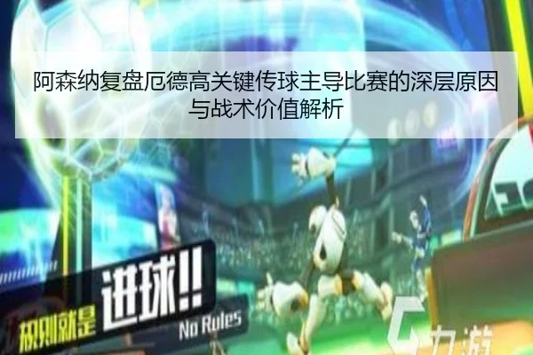 阿森纳复盘厄德高关键传球主导比赛的深层原因与战术价值解析