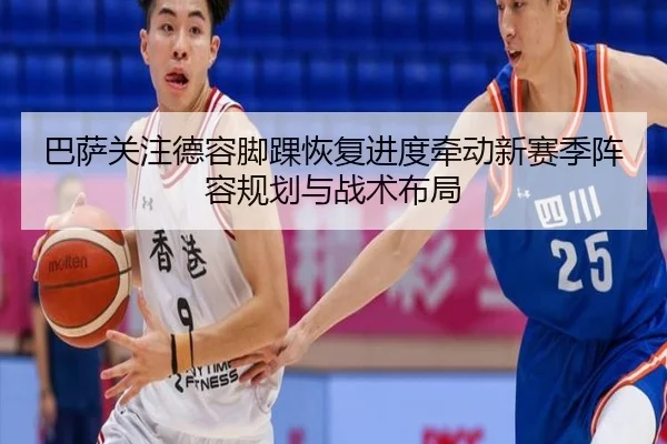 巴萨关注德容脚踝恢复进度牵动新赛季阵容规划与战术布局