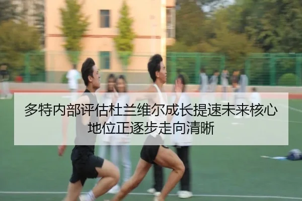 多特内部评估杜兰维尔成长提速未来核心地位正逐步走向清晰