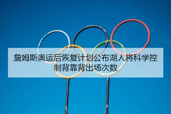 詹姆斯奥运后恢复计划公布湖人将科学控制背靠背出场次数